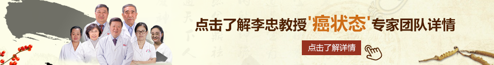 美女草逼逼北京御方堂李忠教授“癌状态”专家团队详细信息